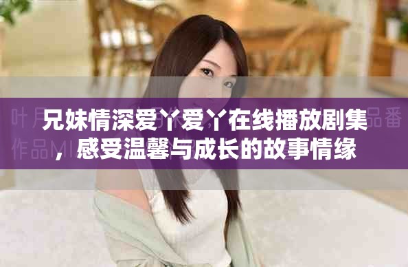 兄妹情深愛丫愛丫在線播放劇集，感受溫馨與成長的故事情緣