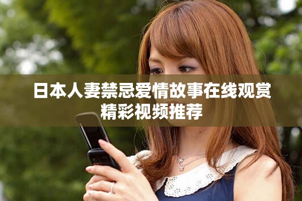 日本人妻禁忌愛情故事在線觀賞精彩視頻推薦