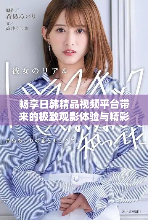暢享日韓精品視頻平臺帶來的極致觀影體驗(yàn)與精彩內(nèi)容