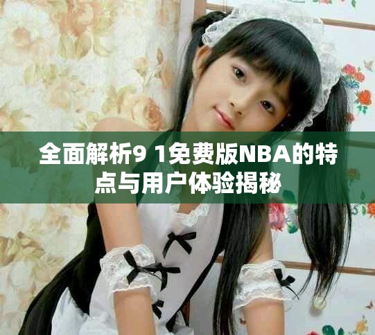 全面解析9 1免費(fèi)版NBA的特點(diǎn)與用戶體驗(yàn)揭秘