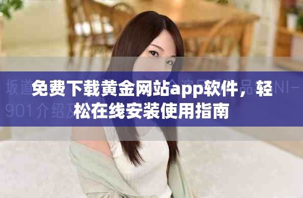 免費(fèi)下載黃金網(wǎng)站app軟件，輕松在線安裝使用指南