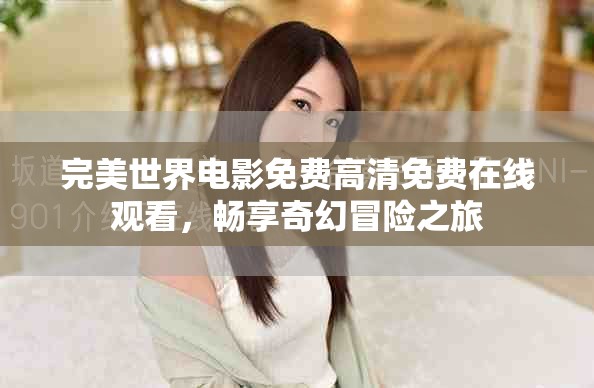 完美世界電影免費高清免費在線觀看，暢享奇幻冒險之旅