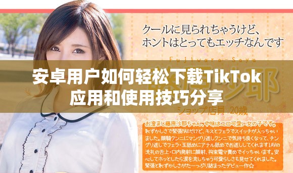 安卓用戶如何輕松下載TikTok應(yīng)用和使用技巧分享