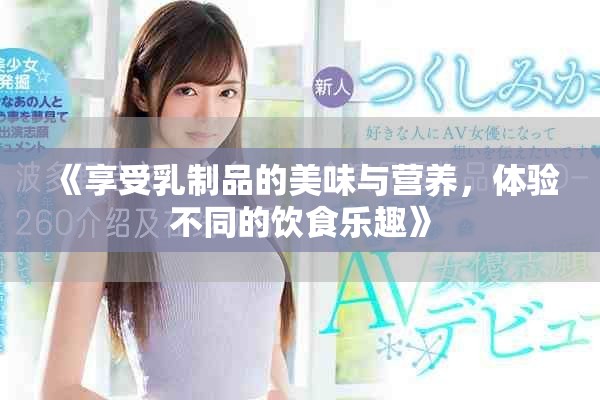 《享受乳制品的美味與營(yíng)養(yǎng)，體驗(yàn)不同的飲食樂(lè)趣》