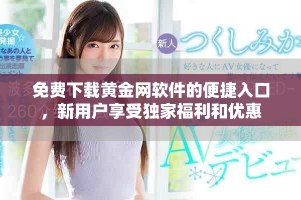 免費(fèi)下載黃金網(wǎng)軟件的便捷入口，新用戶(hù)享受獨(dú)家福利和優(yōu)惠