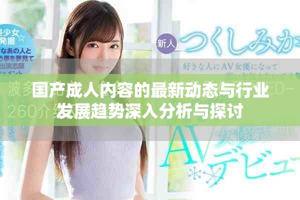 國(guó)產(chǎn)成人內(nèi)容的最新動(dòng)態(tài)與行業(yè)發(fā)展趨勢(shì)深入分析與探討