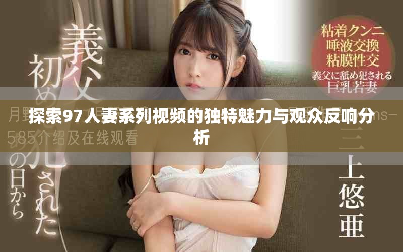 探索97人妻系列視頻的獨(dú)特魅力與觀眾反響分析