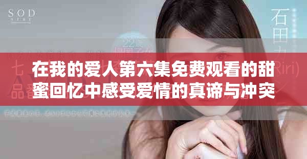 在我的愛人第六集免費(fèi)觀看的甜蜜回憶中感受愛情的真諦與沖突
