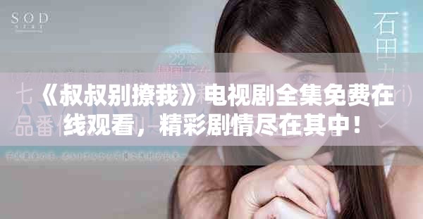 《叔叔別撩我》電視劇全集免費在線觀看，精彩劇情盡在其中！