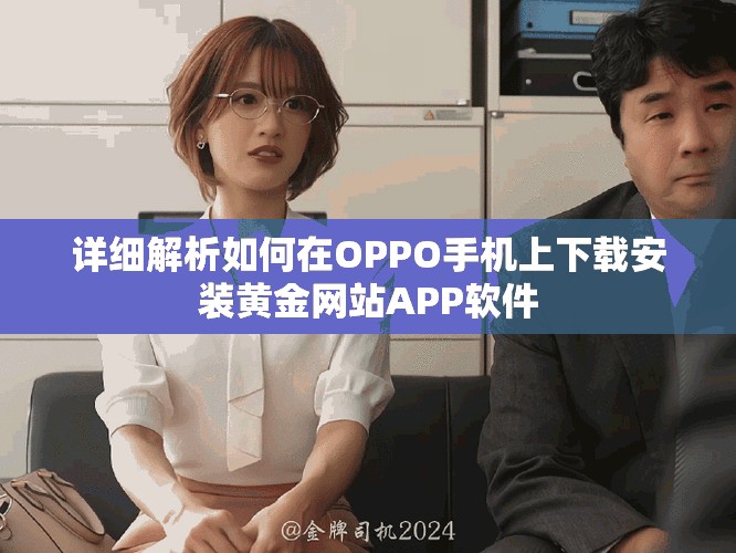 詳細解析如何在OPPO手機上下載安裝黃金網(wǎng)站APP軟件
