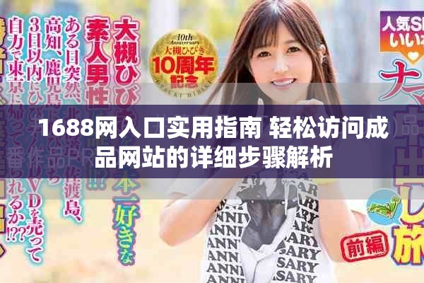 1688網(wǎng)入口實(shí)用指南 輕松訪問(wèn)成品網(wǎng)站的詳細(xì)步驟解析