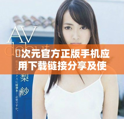 囧次元官方正版手機應(yīng)用下載鏈接分享及使用指南