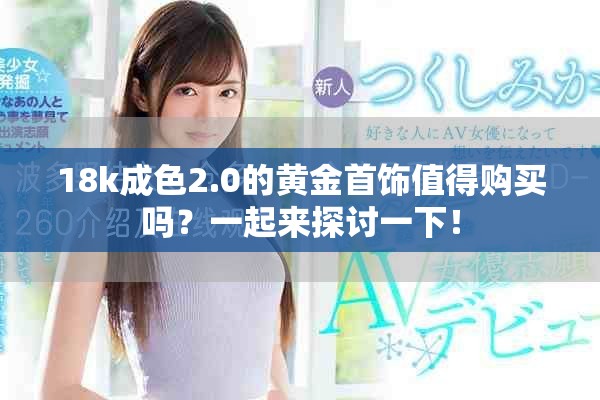 18k成色2.0的黃金首飾值得購買嗎？一起來探討一下！