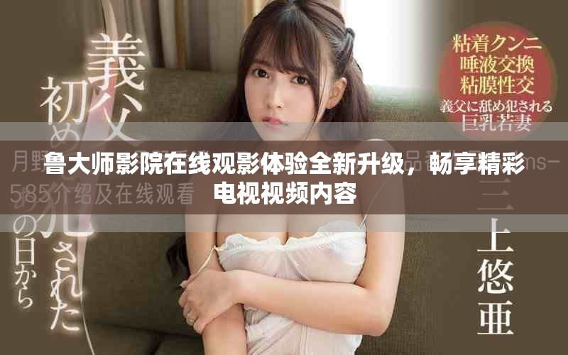 魯大師影院在線觀影體驗全新升級，暢享精彩電視視頻內(nèi)容