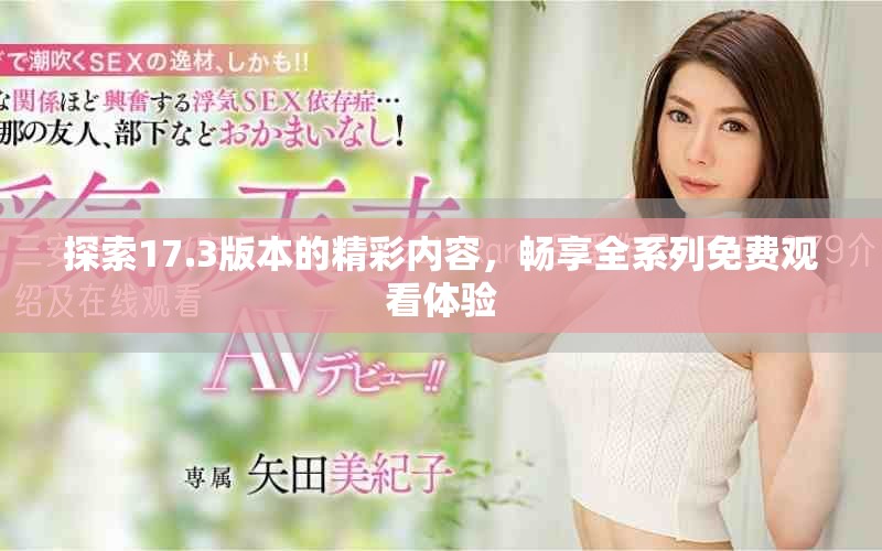 探索17.3版本的精彩內(nèi)容，暢享全系列免費觀看體驗