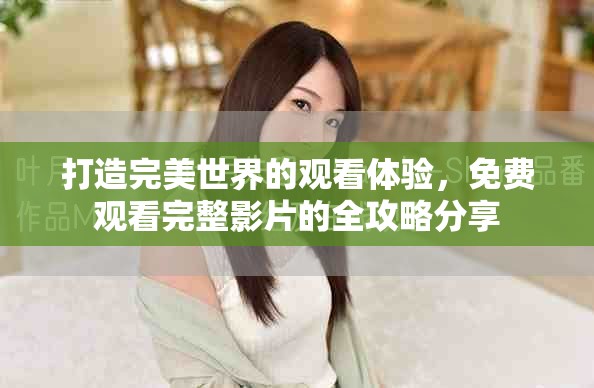 打造完美世界的觀看體驗(yàn)，免費(fèi)觀看完整影片的全攻略分享