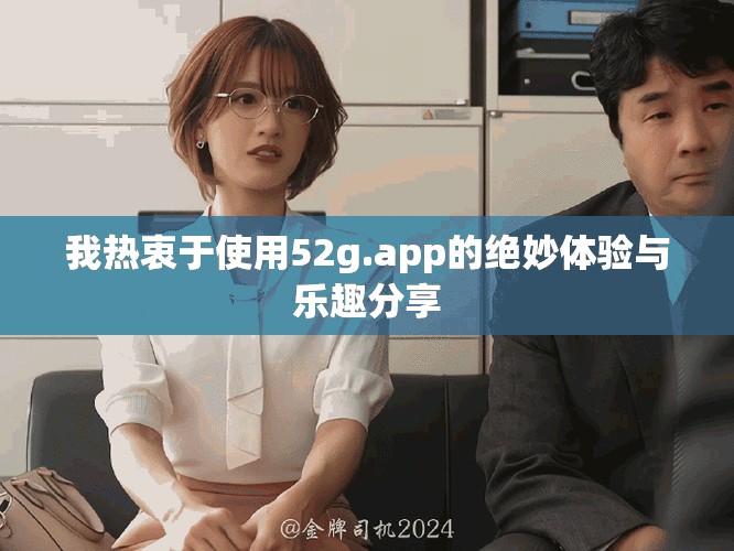 我熱衷于使用52g.app的絕妙體驗與樂趣分享