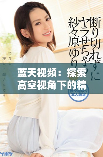 藍(lán)天視頻：探索高空視角下的精彩瞬間與無限可能