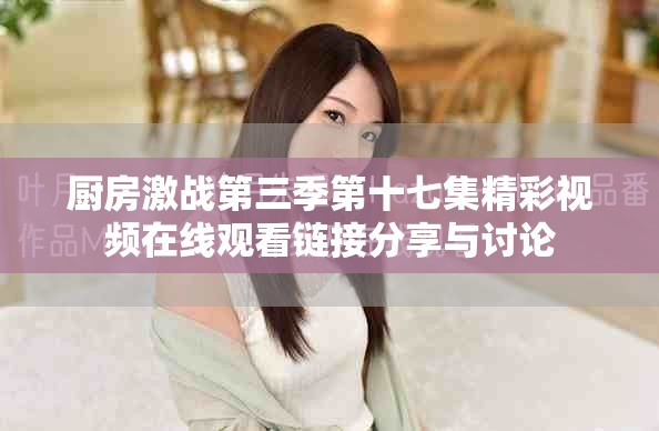 廚房激戰(zhàn)第三季第十七集精彩視頻在線觀看鏈接分享與討論