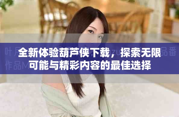 全新體驗葫蘆俠下載，探索無限可能與精彩內(nèi)容的最佳選擇