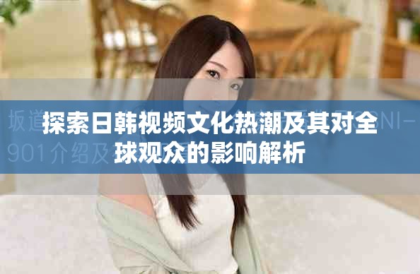 探索日韓視頻文化熱潮及其對全球觀眾的影響解析