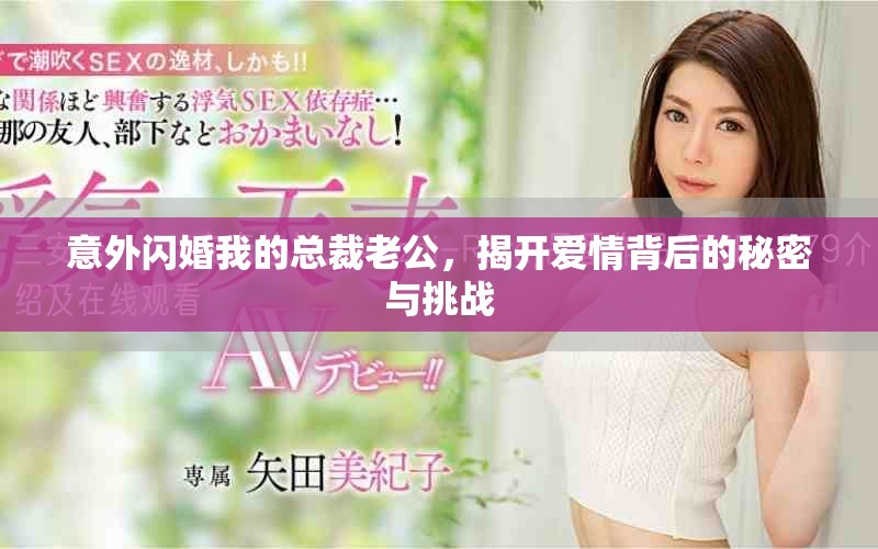 意外閃婚我的總裁老公，揭開愛情背后的秘密與挑戰(zhàn)