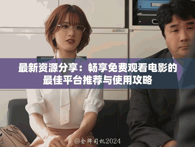 最新資源分享：暢享免費(fèi)觀看電影的最佳平臺(tái)推薦與使用攻略
