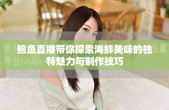 鮑魚(yú)直播帶你探索海鮮美味的獨(dú)特魅力與制作技巧