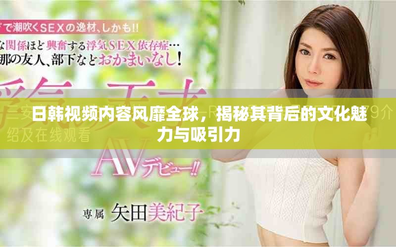 日韓視頻內(nèi)容風(fēng)靡全球，揭秘其背后的文化魅力與吸引力