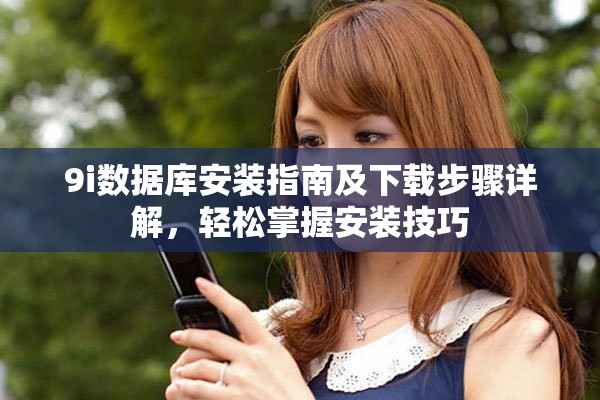 9i數(shù)據(jù)庫安裝指南及下載步驟詳解，輕松掌握安裝技巧