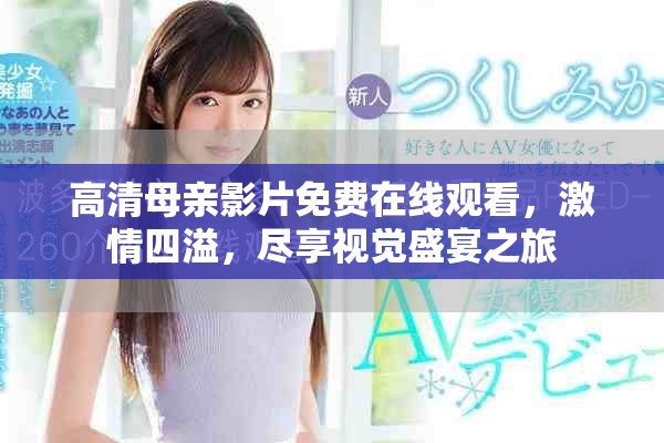 高清母親影片免費(fèi)在線觀看，激情四溢，盡享視覺盛宴之旅