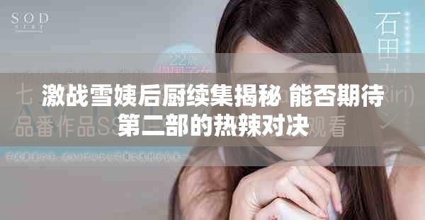 激戰(zhàn)雪姨后廚續(xù)集揭秘 能否期待第二部的熱辣對決