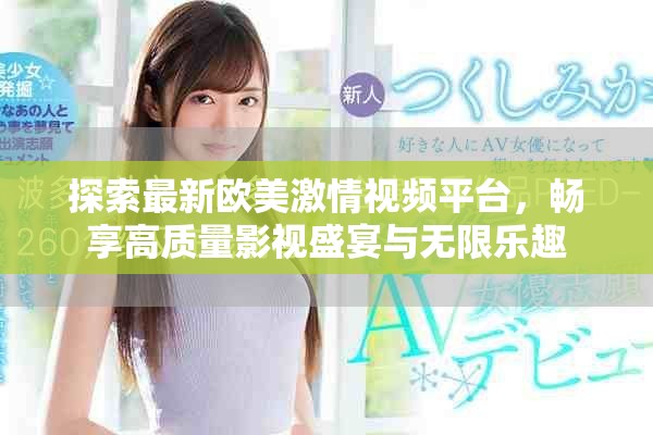 探索最新歐美激情視頻平臺，暢享高質(zhì)量影視盛宴與無限樂趣