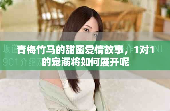 青梅竹馬的甜蜜愛情故事，1對(duì)1的寵溺將如何展開呢