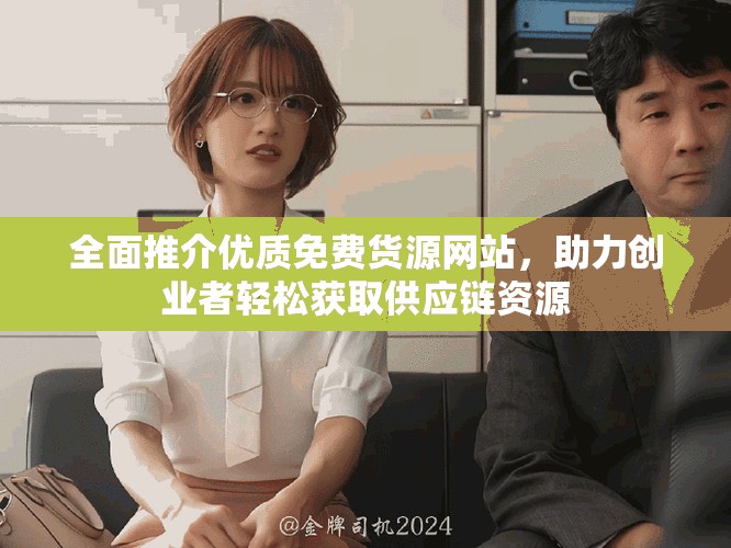 全面推介優(yōu)質(zhì)免費(fèi)貨源網(wǎng)站，助力創(chuàng)業(yè)者輕松獲取供應(yīng)鏈資源