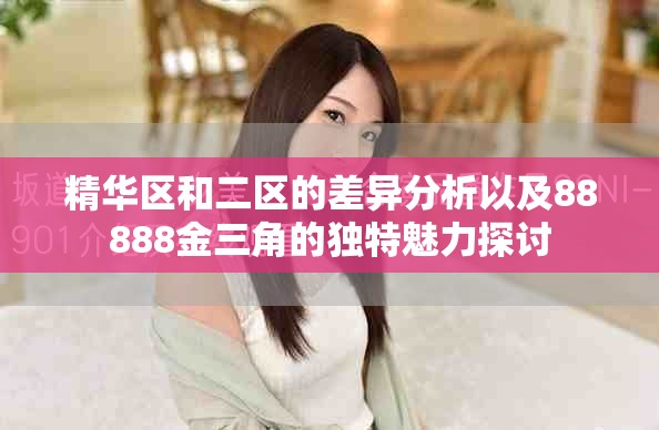 精華區(qū)和二區(qū)的差異分析以及88888金三角的獨(dú)特魅力探討