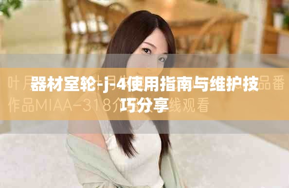 器材室輪-j-4使用指南與維護(hù)技巧分享