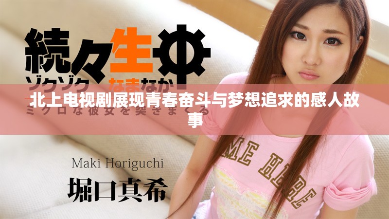 北上電視劇展現(xiàn)青春奮斗與夢想追求的感人故事