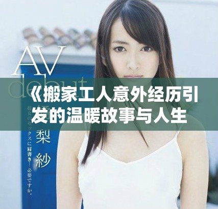 《搬家工人意外經歷引發(fā)的溫暖故事與人生思考》