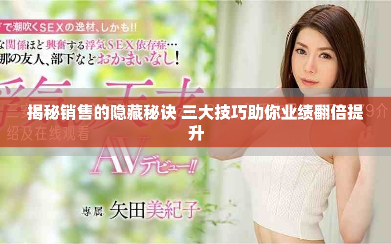 揭秘銷售的隱藏秘訣 三大技巧助你業(yè)績翻倍提升