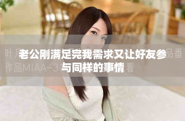 老公剛滿足完我需求又讓好友參與同樣的事情