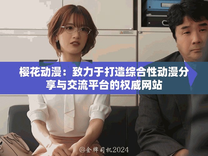 櫻花動(dòng)漫：致力于打造綜合性動(dòng)漫分享與交流平臺(tái)的權(quán)威網(wǎng)站