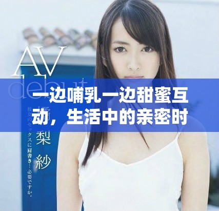 一邊哺乳一邊甜蜜互動(dòng)，生活中的親密時(shí)刻如何共存