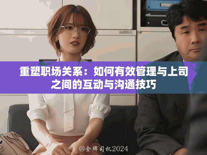 重塑職場關(guān)系：如何有效管理與上司之間的互動與溝通技巧