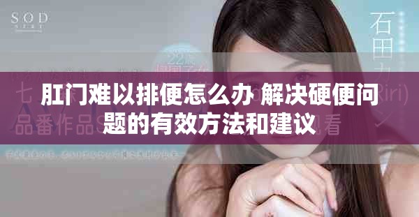 肛門難以排便怎么辦 解決硬便問(wèn)題的有效方法和建議