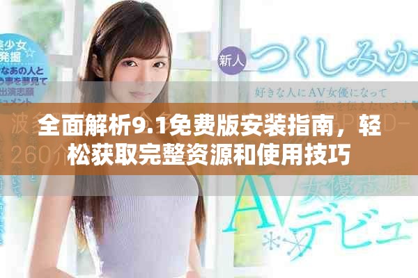 全面解析9.1免費版安裝指南，輕松獲取完整資源和使用技巧