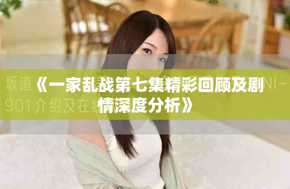 《一家亂戰(zhàn)第七集精彩回顧及劇情深度分析》