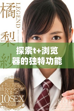 探索t+瀏覽器的獨(dú)特功能與創(chuàng)新體驗(yàn)，帶你暢游網(wǎng)絡(luò)新世界