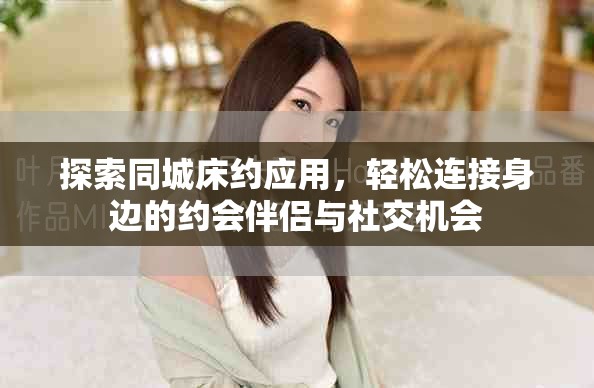 探索同城床約應用，輕松連接身邊的約會伴侶與社交機會