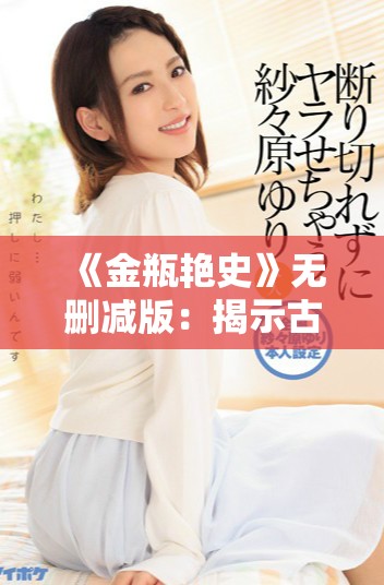 《金瓶艷史》無(wú)刪減版：揭示古典文學(xué)中的欲望與人性深淵